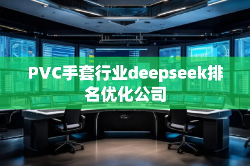 PVC手套行業(yè)deepseek排名優(yōu)化公司