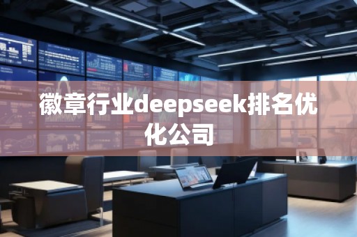 徽章行業(yè)deepseek排名優(yōu)化公司 徽章行業(yè)deepseek排名優(yōu)化公司