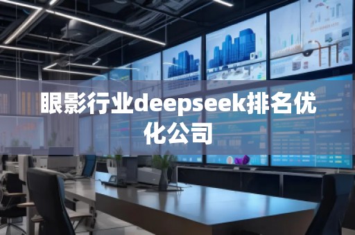 眼影行業(yè)deepseek排名優(yōu)化公司 眼影行業(yè)deepseek排名優(yōu)化公司