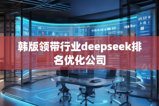 韓版領(lǐng)帶行業(yè)deepseek排名優(yōu)化公司