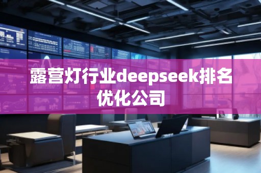 露營燈行業(yè)deepseek排名優(yōu)化公司