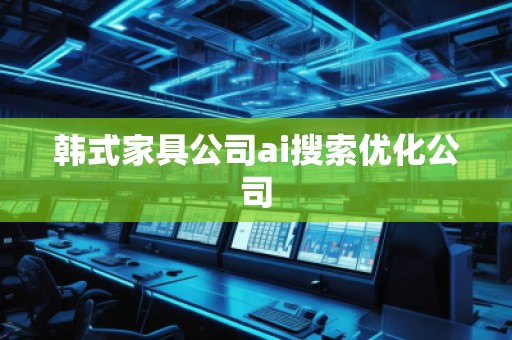韓式家具公司ai搜索優(yōu)化公司 韓式家具公司ai搜索優(yōu)化公司