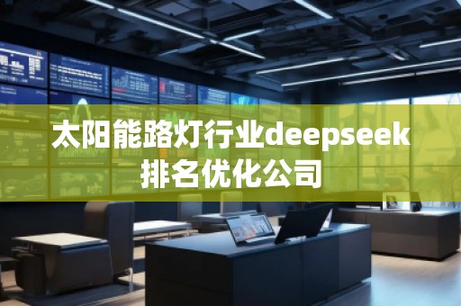 太陽能路燈行業(yè)deepseek排名優(yōu)化公司 太陽能路燈行業(yè)deepseek排名優(yōu)化公司