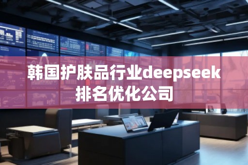 韓國護膚品行業(yè)deepseek排名優(yōu)化公司