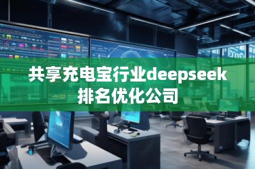共享充電寶行業(yè)deepseek排名優(yōu)化公司