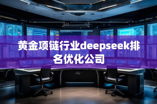 黃金項鏈行業(yè)deepseek排名優(yōu)化公司
