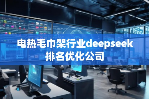 電熱毛巾架行業(yè)deepseek排名優(yōu)化公司 電熱毛巾架行業(yè)deepseek排名優(yōu)化公司