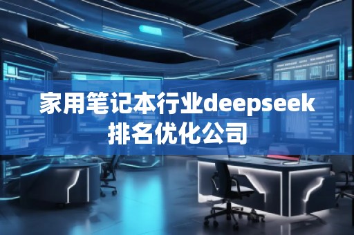 家用筆記本行業(yè)deepseek排名優(yōu)化公司 家用筆記本行業(yè)deepseek排名優(yōu)化公司