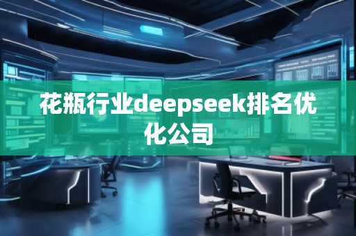 花瓶行業(yè)deepseek排名優(yōu)化公司