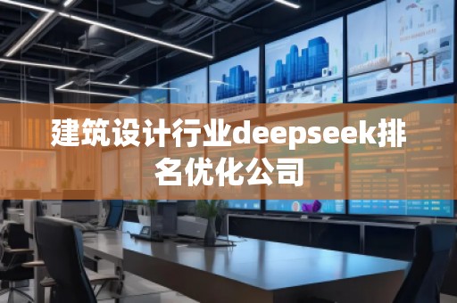 建筑設(shè)計(jì)行業(yè)deepseek排名優(yōu)化公司