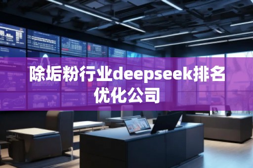 除垢粉行業(yè)deepseek排名優(yōu)化公司