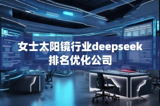 女士太陽鏡行業(yè)deepseek排名優(yōu)化公司