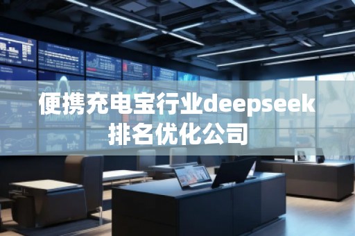便攜充電寶行業(yè)deepseek排名優(yōu)化公司