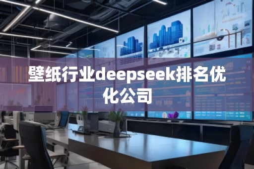 壁紙行業(yè)deepseek排名優(yōu)化公司