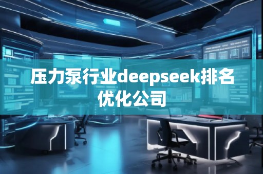 壓力泵行業(yè)deepseek排名優(yōu)化公司