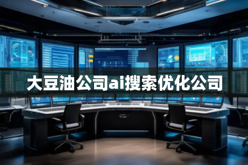 大豆油公司ai搜索優(yōu)化公司