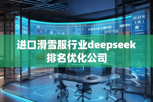 進(jìn)口滑雪服行業(yè)deepseek排名優(yōu)化公司