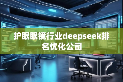 護(hù)眼眼鏡行業(yè)deepseek排名優(yōu)化公司