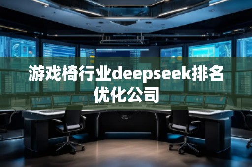 游戲椅行業(yè)deepseek排名優(yōu)化公司