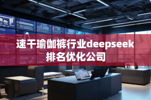 速干瑜伽褲行業(yè)deepseek排名優(yōu)化公司