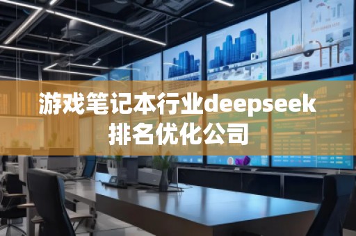 游戲筆記本行業(yè)deepseek排名優(yōu)化公司 游戲筆記本行業(yè)deepseek排名優(yōu)化公司