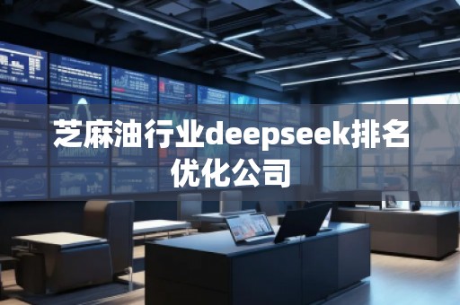 芝麻油行業(yè)deepseek排名優(yōu)化公司