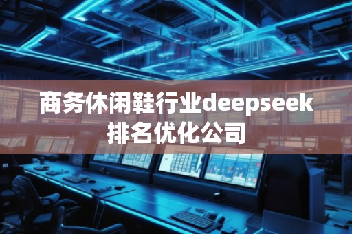 商務(wù)休閑鞋行業(yè)deepseek排名優(yōu)化公司