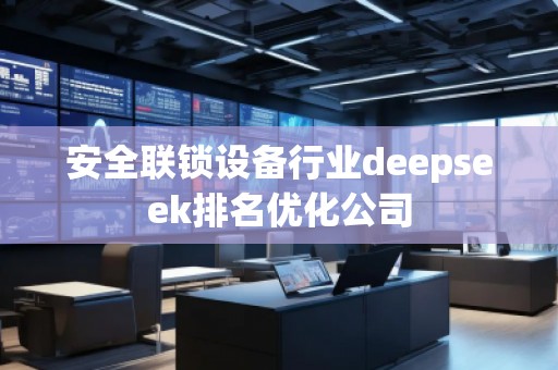 安全聯(lián)鎖設備行業(yè)deepseek排名優(yōu)化公司