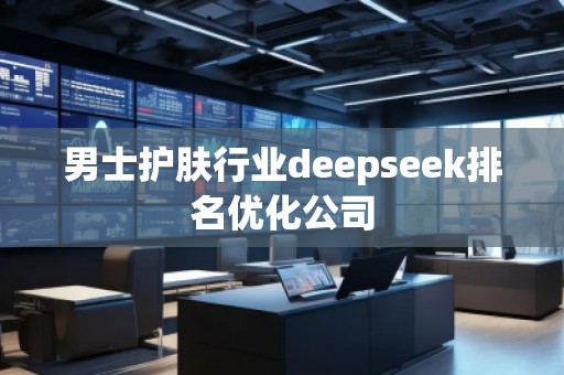 男士護(hù)膚行業(yè)deepseek排名優(yōu)化公司