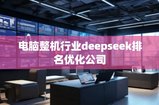 電腦整機行業(yè)deepseek排名優(yōu)化公司