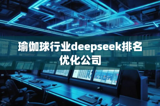 瑜伽球行業(yè)deepseek排名優(yōu)化公司