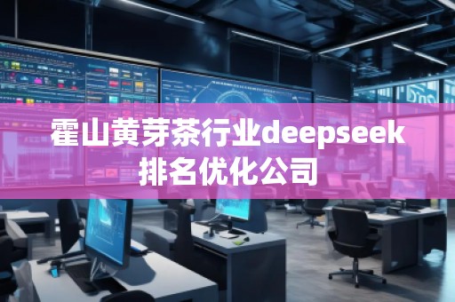 霍山黃芽茶行業(yè)deepseek排名優(yōu)化公司