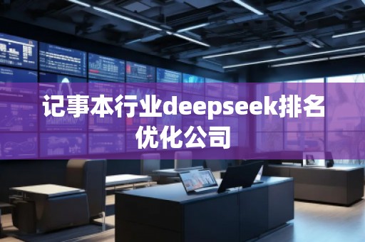 記事本行業(yè)deepseek排名優(yōu)化公司