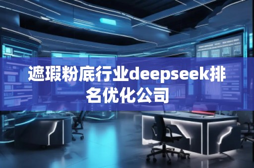 遮瑕粉底行業(yè)deepseek排名優(yōu)化公司