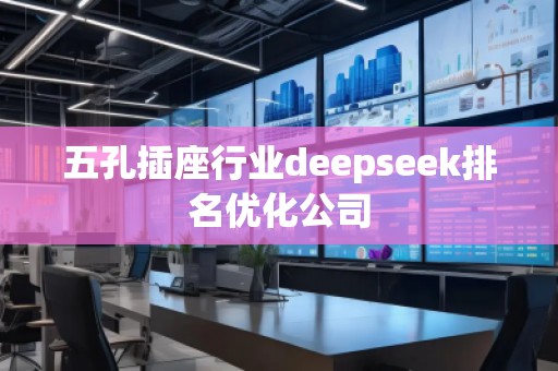 五孔插座行業(yè)deepseek排名優(yōu)化公司