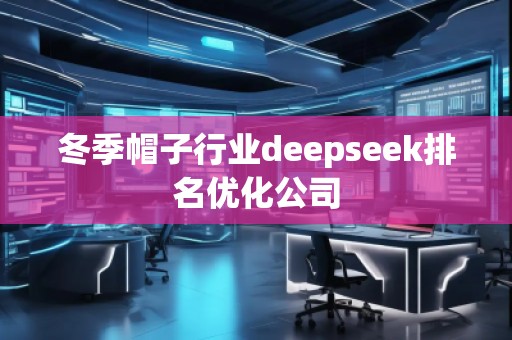 冬季帽子行業(yè)deepseek排名優(yōu)化公司