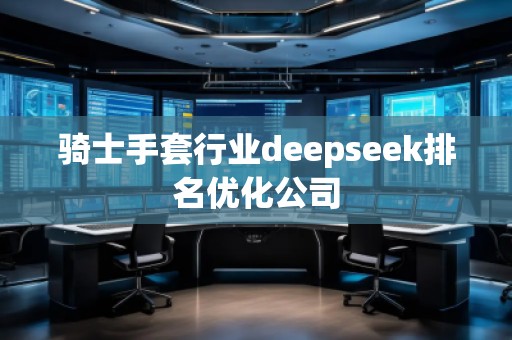 騎士手套行業(yè)deepseek排名優(yōu)化公司 騎士手套行業(yè)deepseek排名優(yōu)化公司
