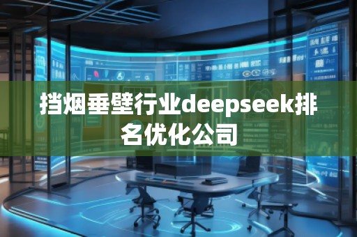 擋煙垂壁行業(yè)deepseek排名優(yōu)化公司