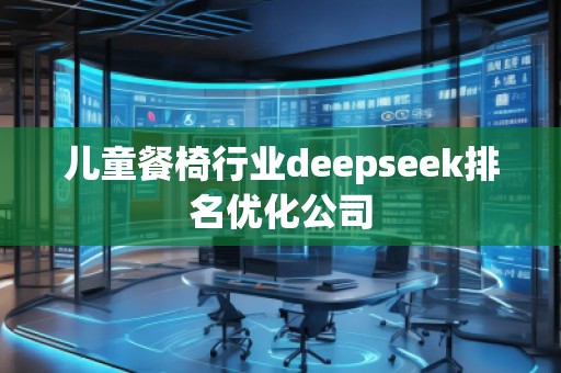兒童餐椅行業(yè)deepseek排名優(yōu)化公司 兒童餐椅行業(yè)deepseek排名優(yōu)化公司