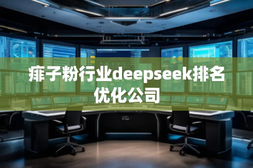 痱子粉行業(yè)deepseek排名優(yōu)化公司