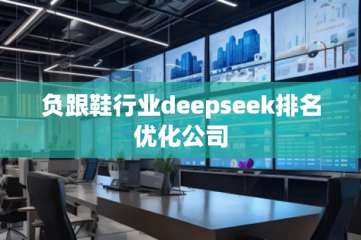 負(fù)跟鞋行業(yè)deepseek排名優(yōu)化公司
