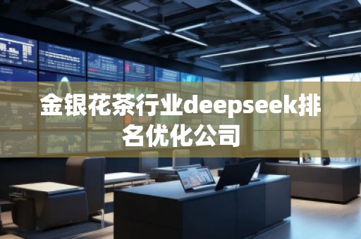 金銀花茶行業(yè)deepseek排名優(yōu)化公司