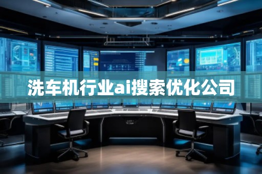 洗車機行業(yè)ai搜索優(yōu)化公司 洗車機行業(yè)ai搜索優(yōu)化公司