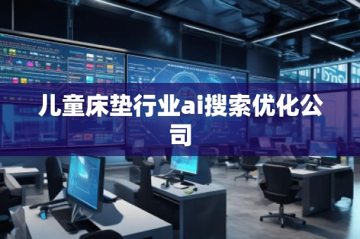 兒童床墊行業(yè)ai搜索優(yōu)化公司