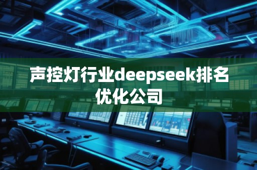 聲控?zé)粜袠I(yè)deepseek排名優(yōu)化公司