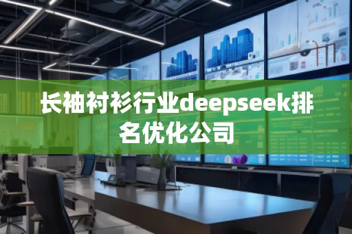長(zhǎng)袖襯衫行業(yè)deepseek排名優(yōu)化公司