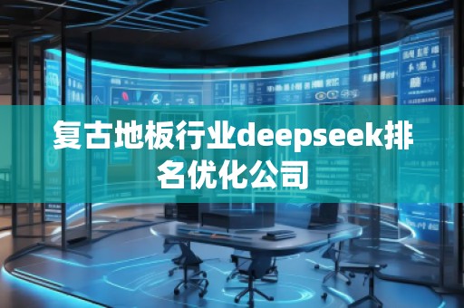 復(fù)古地板行業(yè)deepseek排名優(yōu)化公司
