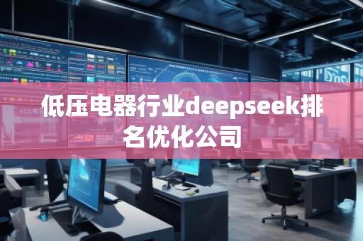 低壓電器行業(yè)deepseek排名優(yōu)化公司 低壓電器行業(yè)deepseek排名優(yōu)化公司