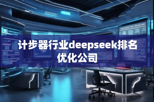 計(jì)步器行業(yè)deepseek排名優(yōu)化公司