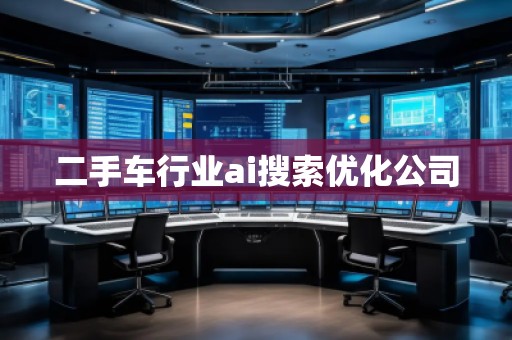 二手車行業(yè)ai搜索優(yōu)化公司 二手車行業(yè)ai搜索優(yōu)化公司